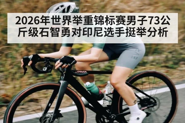 2026年世界举重锦标赛男子73公斤级石智勇对印尼选手挺举分析